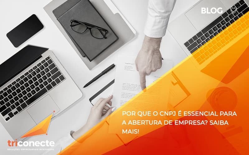 Por que o CNPJ é essencial para a abertura de empresa - Triconecte