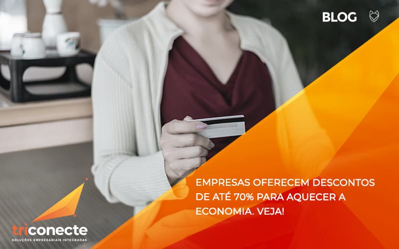 Empresas oferecem descontos de até 70% para aquecer a economia. Veja! - Triconecte