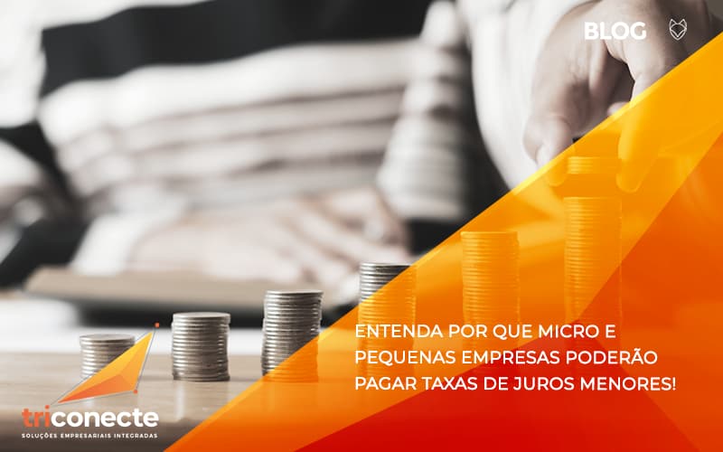 Entenda por que micro e pequenas empresas poderão pagar taxas de juros menores- Triconecte