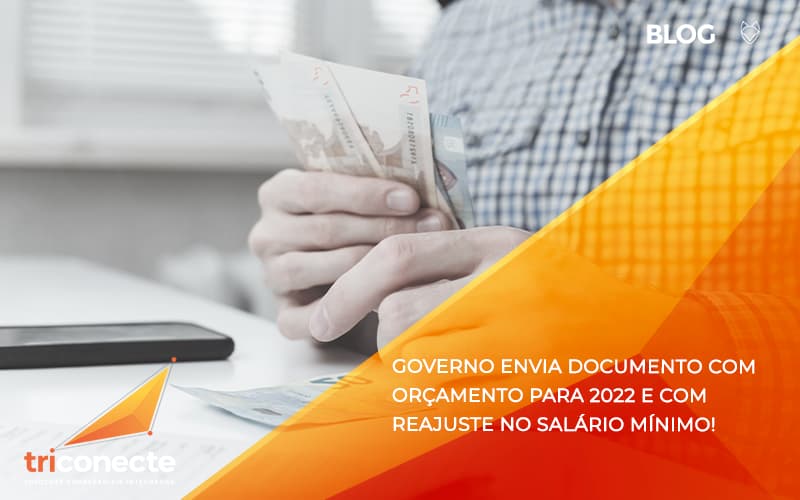 Governo envia documento com orçamento para 2022 e com reajuste no salário mínimo!- Triconecte