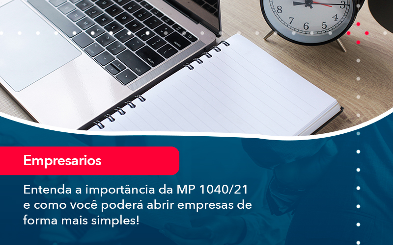 entenda-a-importancia-da-mp-1040-21-e-como-voce-podera-abrir-empresas-de-forma-mais-simples