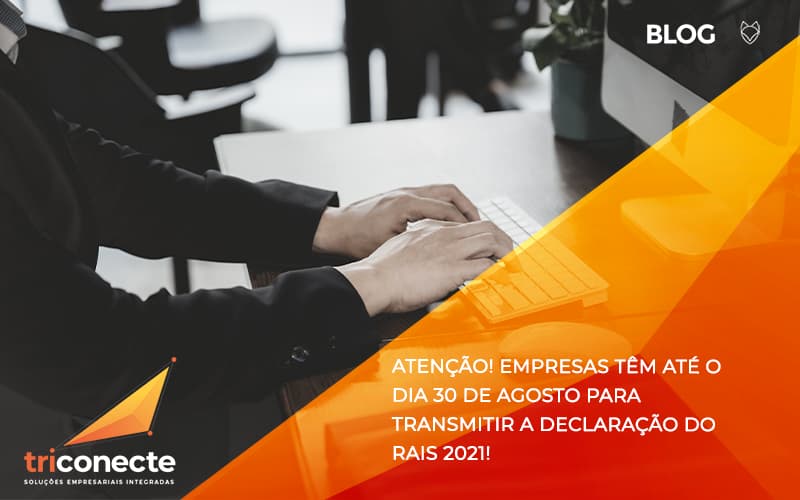 Atenção! Empresas têm até o dia 30 de agosto para transmitir a declaração do RAIS 2021! - Triconecte