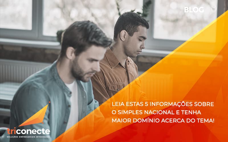 Leia estas 5 informações sobre o Simples Nacional e tenha maior domínio acerca do tema - Triconecte