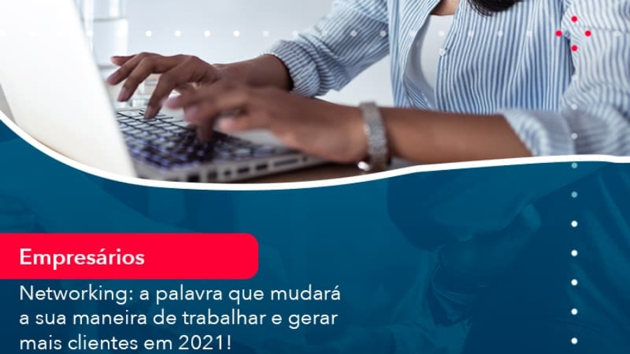 networking-a-palavra-que-mudara-a-sua-maneira-de-trabalhar-e-gerar-mais-clientes-em-202-1