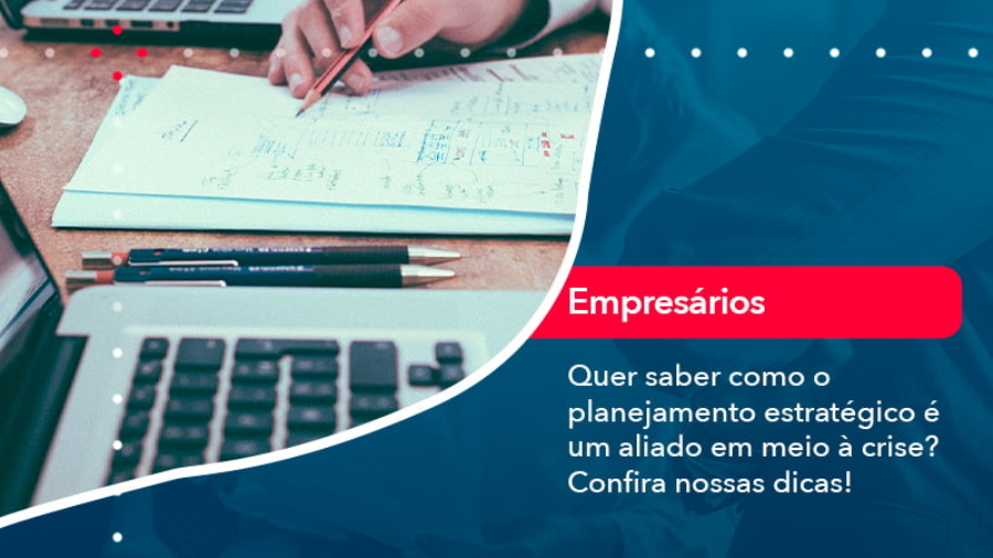 quer-saber-como-o-planejamento-estrategico-e-um-aliado-em-meio-a-crise-confira-nossas-dicas-2