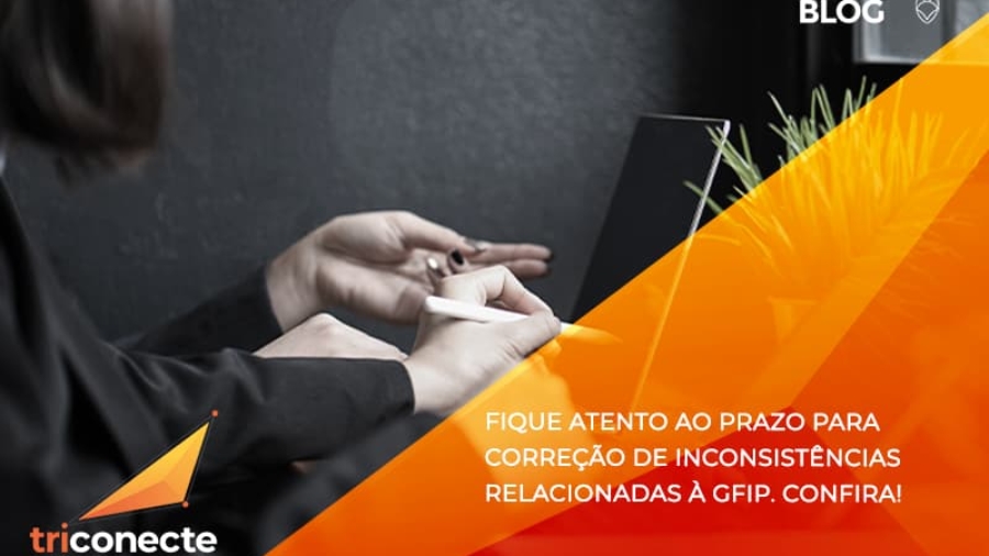 Fique atento ao prazo para correção de inconsistências relacionadas à GFIP. Confira - Triconecte