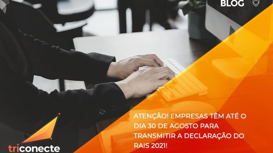 Atenção! Empresas têm até o dia 30 de agosto para transmitir a declaração do RAIS 2021! - Triconecte