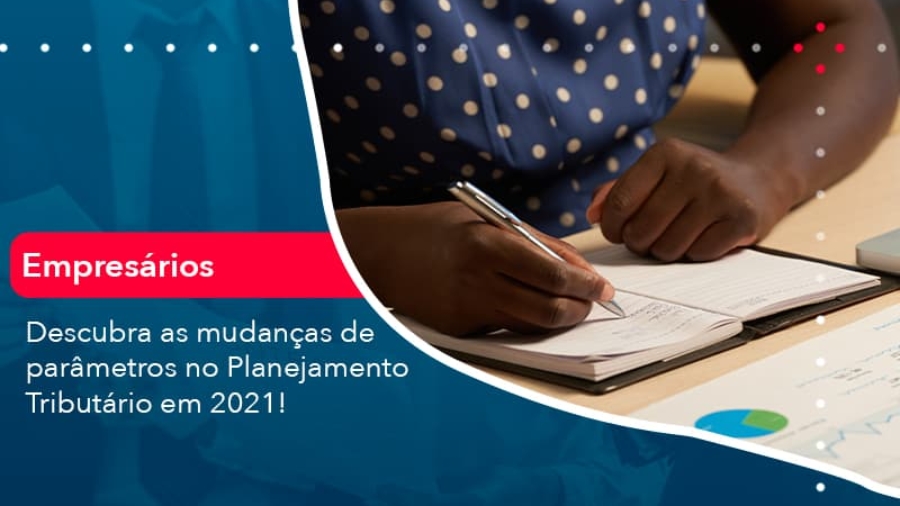 descubra-mudancas-de-parametros-no-planejamento-tributario-em-2021