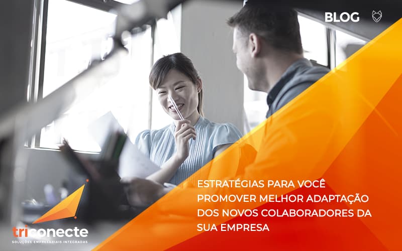 Conheça as estratégias para você promover melhor adaptação dos novos colaboradores da sua empresa- Triconecte