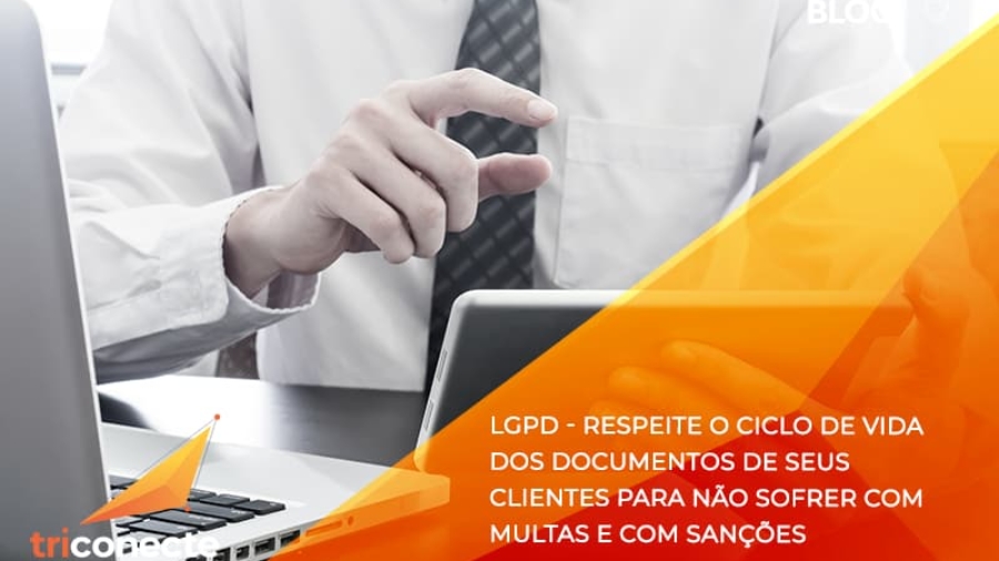 LGPD - respeite o ciclo de vida dos documentos de seus clientes para não sofrer com multas e com sanções - Triconecte