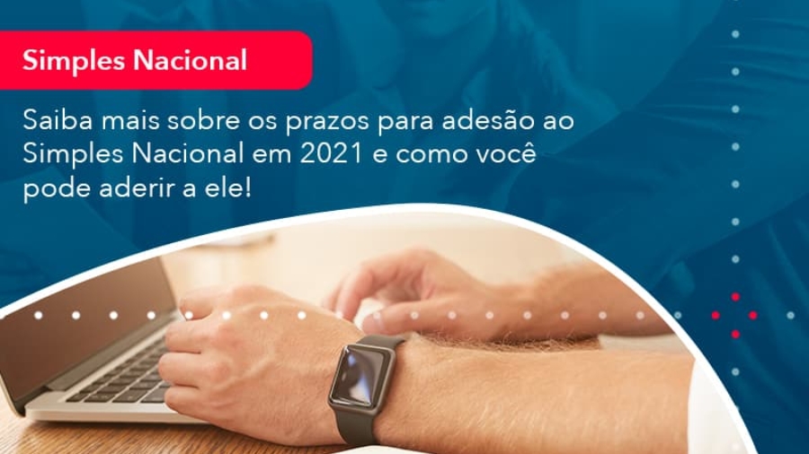 Saiba Mais Sobre Os Prazos Para Adesão Ao Simples Nacional Em 2021 E Como Você Pode Aderir A Ele 8419